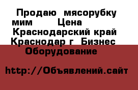    Продаю  мясорубку мим 300 › Цена ­ 35 000 - Краснодарский край, Краснодар г. Бизнес » Оборудование   